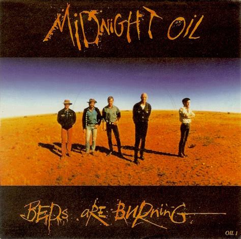 Midnight Oil - Beds Are BurningOut where the river brokeThe bloodwood and the desert oakHolden wrecks and boiling dieselsSteam in forty-five degreesThe time ...